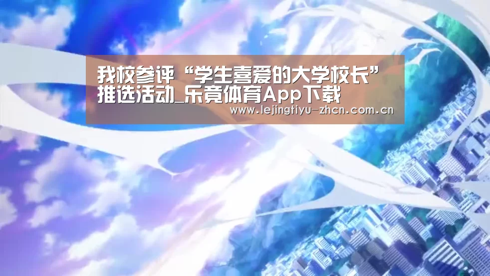 我校参评“学生喜爱的大学校长”推选活动_乐竟体育App下载(图2) 乐竟体育手机应用