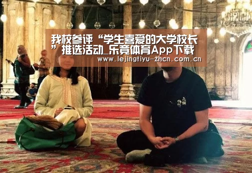 我校参评“学生喜爱的大学校长”推选活动_乐竟体育App下载(图3) 乐竟体育App下载