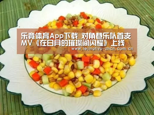 乐竟体育App下载_对角巷乐队首支MV《在日月的璀璨间闪耀》上线 一腔热忱照耀内心世界(图1) 乐竟体育App下载